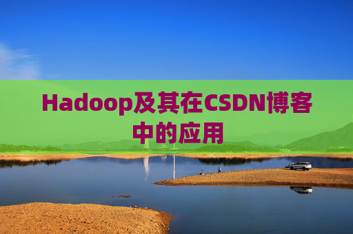 Hadoop及其在CSDN博客中的应用 Hadoop及其在CSDN博客中的应用